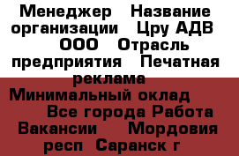 Менеджер › Название организации ­ Цру АДВ777, ООО › Отрасль предприятия ­ Печатная реклама › Минимальный оклад ­ 60 000 - Все города Работа » Вакансии   . Мордовия респ.,Саранск г.